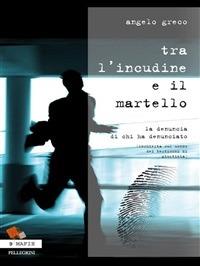 Tra l'incudine e il martello. La denuncia di chi ha denunciato. (Inchiesta sul mondo dei testimoni di giustizia) - Angelo Greco - ebook