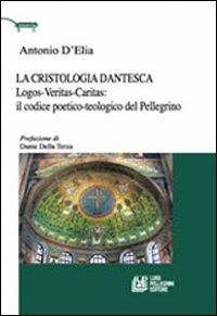 La cristologia dantesca. Logos-veritas-caritas: il codice poetico-teologico del Pellegrino - Antonio D'Elio - copertina