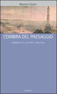 L' ombra del paesaggio. L'orizzonte di un'utopia conviviale - Massimo Quaini - copertina