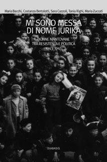 Libro Mi sono messa di nome Jurika. Donne mantovane tra Resistenza e politica 1938-1945