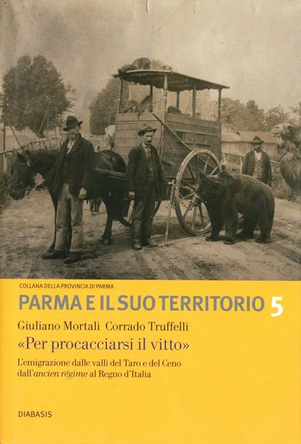 «Per procacciarsi il vitto». L'emigrazione dalle valli del Taro e del Ceno dall'ancien régime al Regno d'Italia - Giuliano Mortali,Corrado Truffelli - copertina