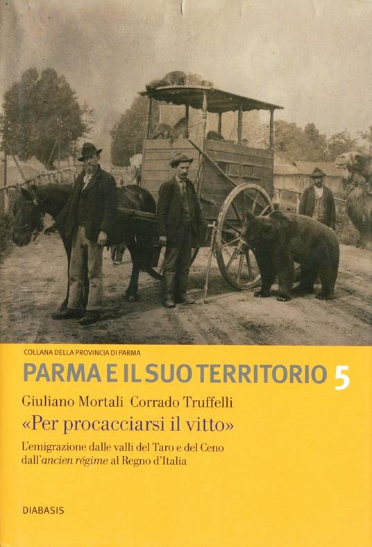 «Per procacciarsi il vitto». L'emigrazione dalle valli del Taro e del Ceno dall'ancien régime al Regno d'Italia - Giuliano Mortali,Corrado Truffelli - copertina