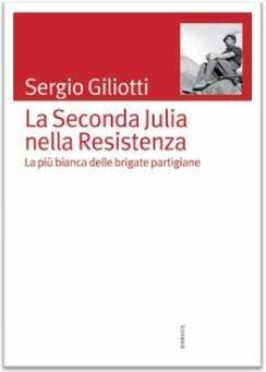Libro La seconda Julia nella resistenza. La più bianca delle brigate partigiane Sergio Giliotti