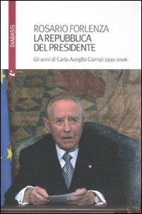 La Repubblica del Presidente. Gli anni di Carlo Azeglio Ciampi 1999-2006 - Rosario Forlenza - copertina