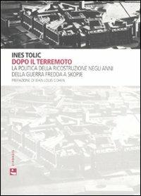Dopo il terremoto. La politica della ricostruzione negli anni della Guerra Fredda a Skopje - Ines Tolic - copertina