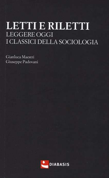Letti e riletti. Leggere oggi i classici della sociologia - Gianluca Maestri,Giuseppe Padovani - copertina
