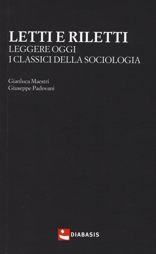 Letti e riletti. Leggere oggi i classici della sociologia - Gianluca Maestri,Giuseppe Padovani - copertina