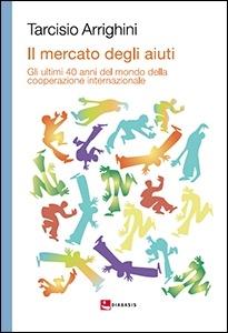 Il mercato degli aiuti. Gli ultimi 40 anni del mondo della cooperazione internazionale - Tarcisio Arrighini - copertina