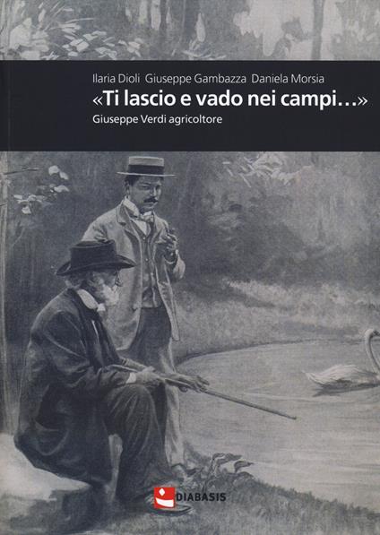 «Ti lascio e vado nei campi...». Giuseppe Verdi agricoltore - Ilaria Dioli,Giuseppe Gambazza,Daniela Morsia - copertina
