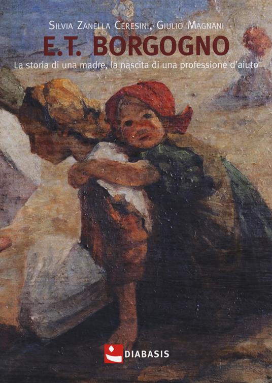 E.T. Borgogno. La storia di una madre, la nascita di una professione d'aiuto - Silvia Zanella Ceresini,Giulio Magnani - copertina