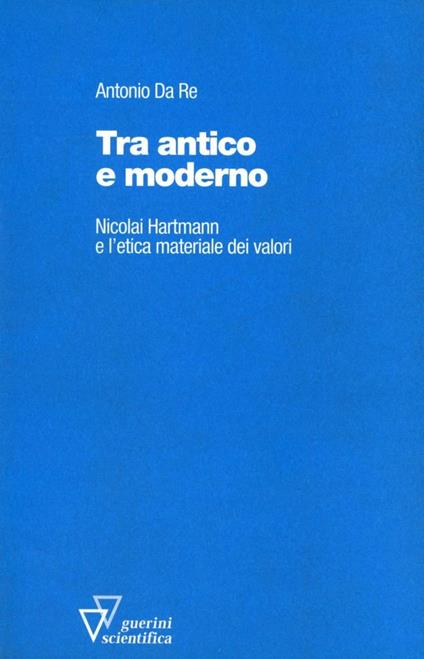 Tra antico e moderno. Nicolai Hartmann e l'etica materiale dei valori - Antonio Da Re - copertina