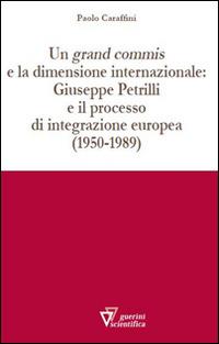Un grand commis e la dimensione internazionale: Giuseppe Petrilli e il processo di integrazione europea (1950-1989) - Paolo Caraffini - copertina