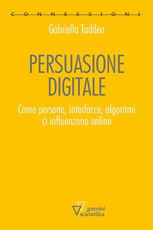 Persuasione digitale. Come persone, interfacce, algoritmi ci influenzano online