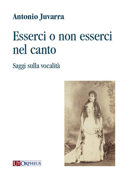 Esserci o non esserci nel canto. Saggi sulla vocalità - Antonio Juvarra - copertina