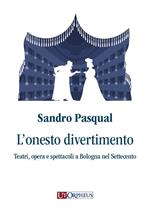 L'onesto divertimento. Teatri, opera e spettacoli a Bologna nel Settecento