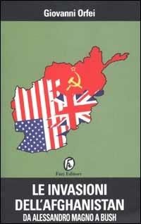 Le invasioni dell'Afghanistan. Da Alessandro Magno a Bush - Giovanni Orfei - copertina