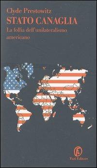 Stato canaglia. La follia dell'unilateralismo americano - Clyde Prestowitz - copertina