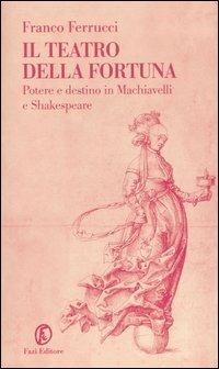 Il teatro della fortuna. Potere e destino in Machiavelli e Shakespeare - Franco Ferrucci - copertina