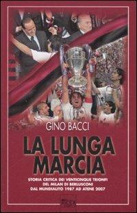 La lunga marcia. Storia critica dei venticinque trionfi del Milan di Berlusconi dal Mundialito 1987 ad Atene 2007 - Gino Bacci - copertina