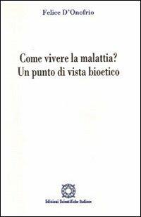 Come vivere la malattia? Un punto di vista bioetico - Felice D'Onofrio - copertina