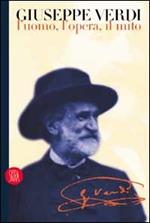 Giuseppe Verdi. L'uomo, l'opera, il mito