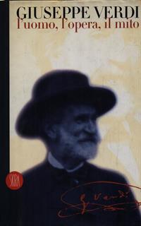 Giuseppe Verdi. L'uomo, l'opera, il mito