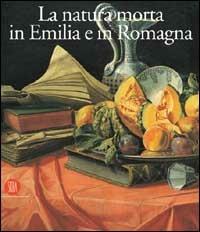 Natura morta in Emilia Romagna. Pittori, di produzione e collezionismo fra XVII e XVIII secolo - copertina