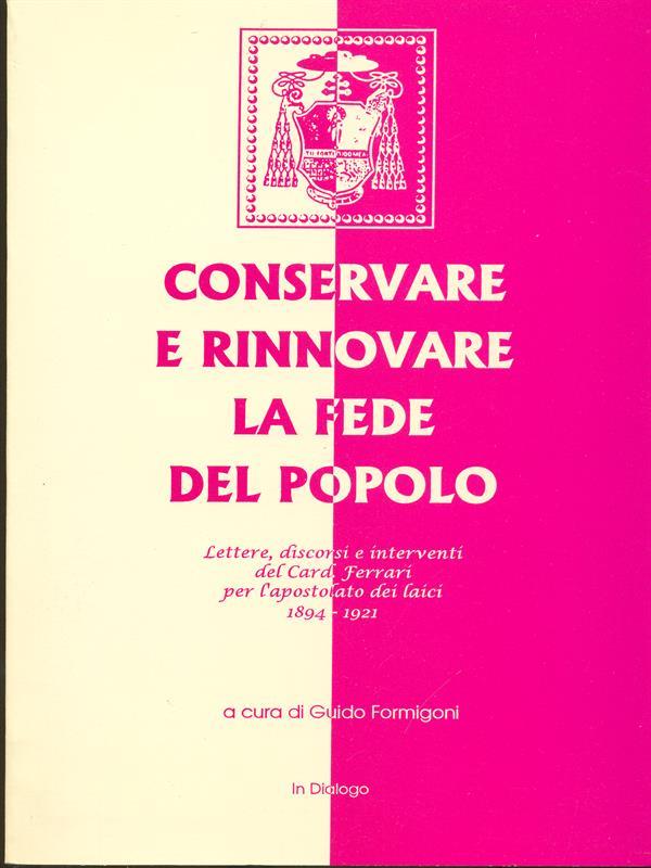 Conservare e rinnovare la fede del popolo. Discorsi e interventi del cardinal Ferrari