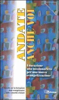 Andate anche voi. Educazione alla missionarietà per una nuova evangelizzazione. Sussidio per la formazione degli evangelizzatori nelle comunità cristiane - copertina