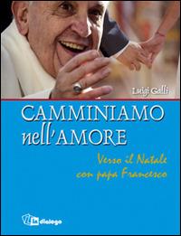 Camminiamo nell'amore. Verso il Natale con papa Francesco - Luigi Galli - copertina