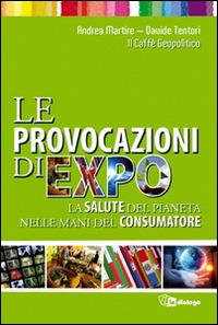 Le provocazioni di Expo. La salute del pianeta nelle mani del consumatore - Davide Tentori,Andrea Martire - copertina