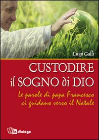 Custodire il sogno di Dio. Le parole di papa Francesco ci guidano verso il Natale - Luigi Galli - copertina