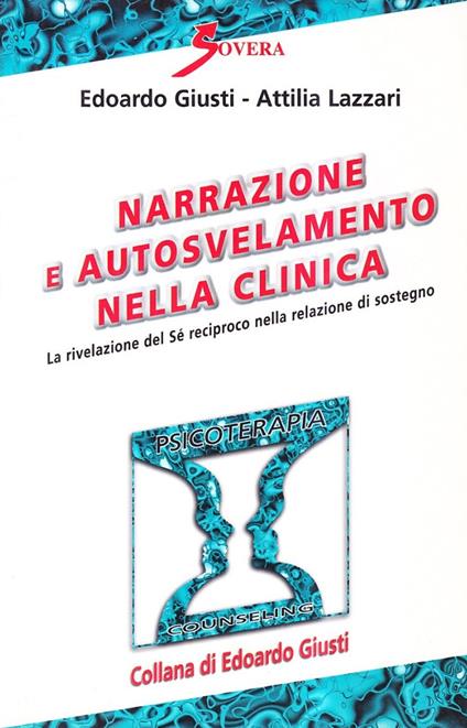 Narrazione e autosvelamento nella clinica. La rivelazione del sé reciproco nella relazione di sostegno - Edoardo Giusti,Attilia Lazzari - copertina