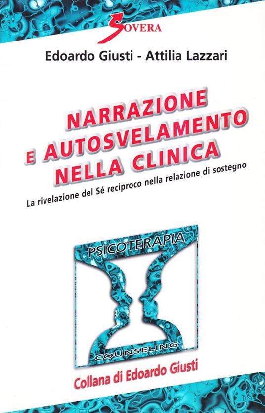 Narrazione e autosvelamento nella clinica. La rivelazione del sé reciproco nella relazione di sostegno - Edoardo Giusti,Attilia Lazzari - copertina