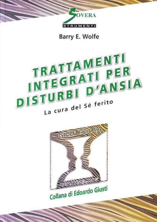 Trattamenti integrati per i disturbi d'ansia. La cura del sé ferito - Barry Wolfe - copertina