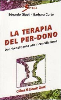 La terapia del per-dono. Dal risentimento alla riconciliazione - Edoardo Giusti,Barbara Corte - copertina