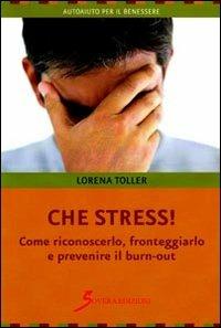 Che stress. Come riconoscerlo, fronteggiarlo e prevenire il burn-out - Loredana Toller - copertina