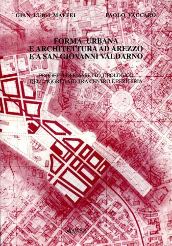 Forma urbana e architettura ad Arezzo e a S. Giovanni Valdarno - G. Luigi Maffei,Paolo Vaccaro - copertina