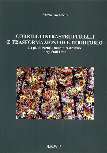 Corridoi infrastrutturali e trasformazioni del territorio. La pianificazione delle infrastrutture negli Stati Uniti - Marco Facchinetti - 2