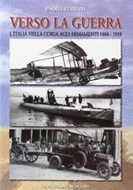 Verso la guerra. L'Italia nella corsa agli armamenti 1884-1918
