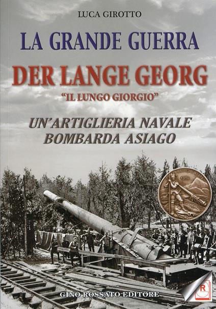 La grande guerra. Der lange Georg. «Il lungo Giorgio». Un'artiglieria navale bombarda Asiago - Luca Girotto - copertina
