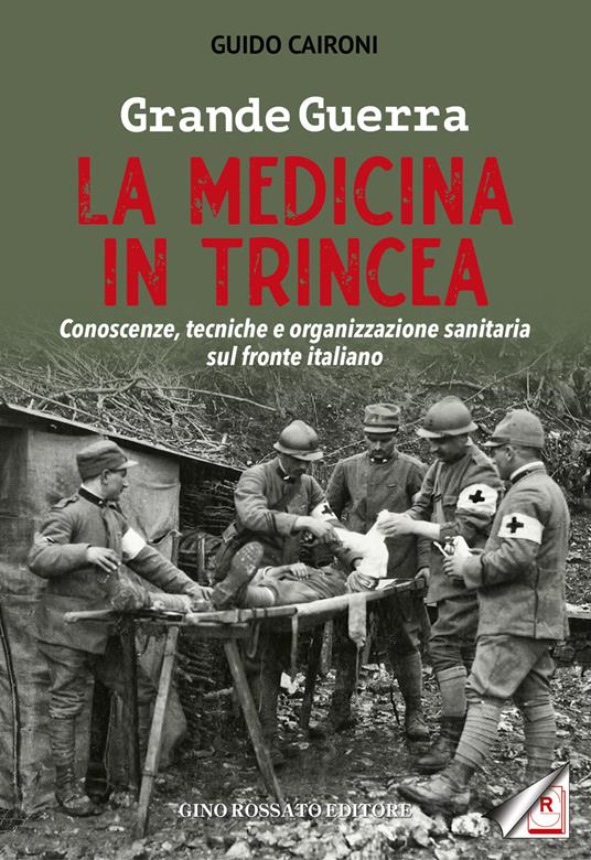 Grande guerra. La medicina in trincea. Conoscenze, tecniche e organizzazione sanitaria sul fronte italiano - Guido Caironi - copertina