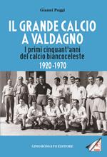 Il grande calcio a Valdagno. I primi cinquant'anni del calcio biancoceleste (1920-1970)