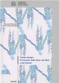 Textile design. Prontuario delle fibre, dei filati e dei tessuti - Manuela Rubertelli,Maria Grazia Soldati - copertina