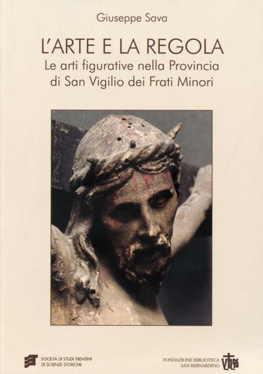 L' arte e la regola. Le arti figurative nella provincia di san Virgilio dei frati minori - Giuseppe Sava - copertina