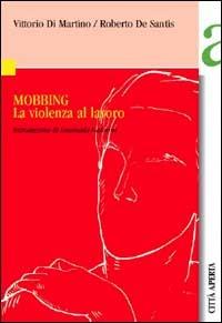 Mobbing. La violenza al lavoro - Vittorio Di Martino,Roberto De Santis - copertina