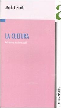 La cultura. Reinventare le scienze sociali - Mark J. Smith - copertina