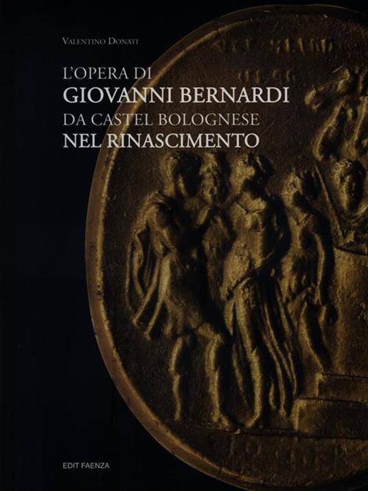 L' opera di Giovanni Bernardi da Castel Bolognese nel Rinascimento - Valentino Donati - copertina