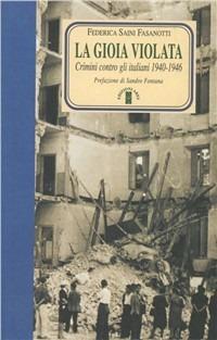 La gioia violata. Crimini contro gli italiani 1940-1946 - Federica Saini Fasanotti - copertina