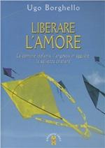 Liberare l'amore. La comune idolatria, l'angoscia in agguato, la salvezza cristiana